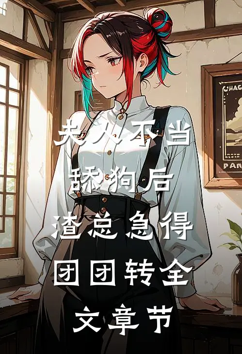 夫人不当舔狗后，渣总急得团团转全文章节