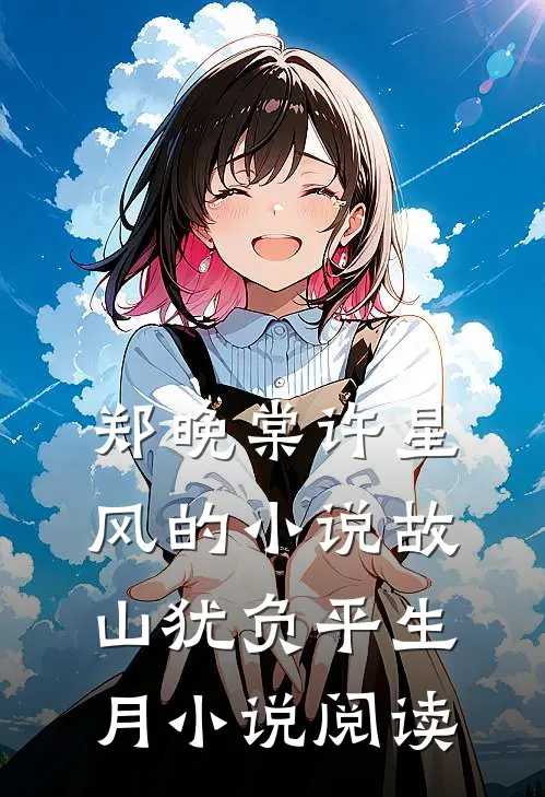 郑晚棠许星风的小说故山犹负平生月小说阅读