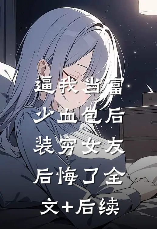 逼我当富少血包后，装穷女友后悔了全文+后续