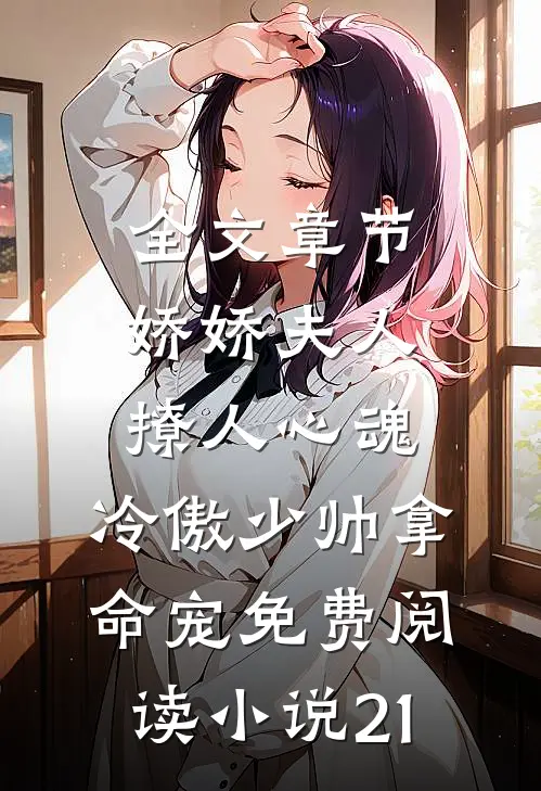 全文章节娇娇夫人撩人心魂,冷傲少帅拿命宠免费阅读小说 21