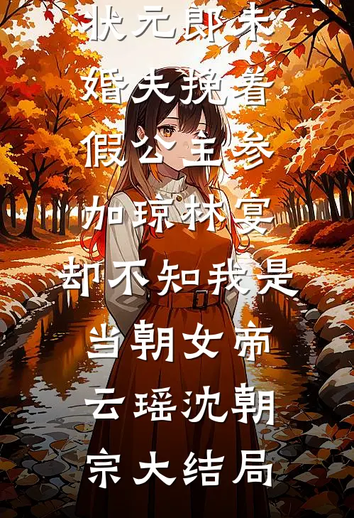 状元郎未婚夫挽着假公主参加琼林宴，却不知我是当朝女帝云瑶沈朝宗大结局