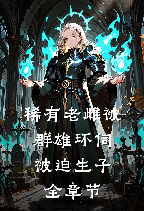 稀有老雌被群雄环伺，被迫生子全章节