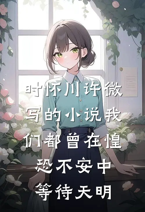 时怀川许微写的小说我们都曾在惶恐不安中等待天明