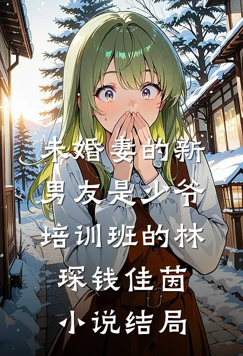 未婚妻的新男友是少爷培训班的林琛钱佳茵小说结局