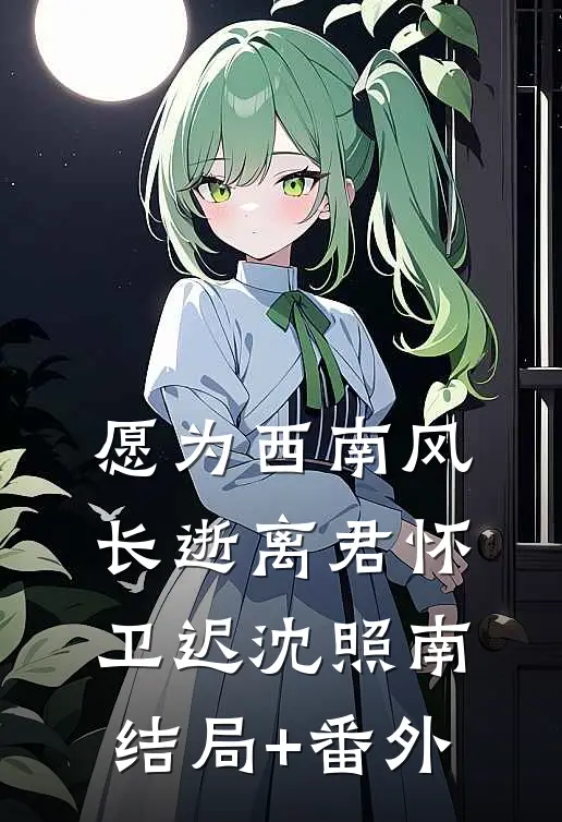 愿为西南风，长逝离君怀卫迟沈照南结局+番外