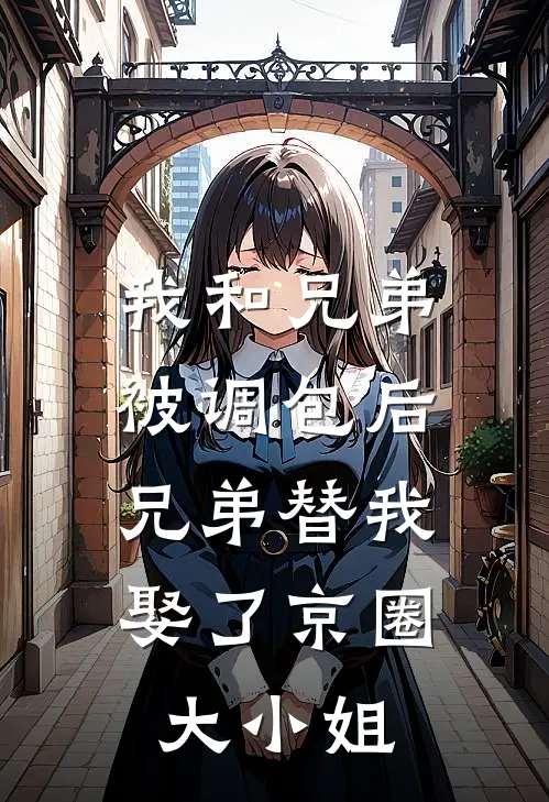 我和兄弟被调包后，兄弟替我娶了京圈大小姐