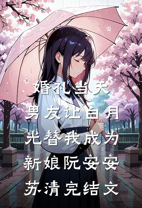 婚礼当天，男友让白月光替我成为新娘阮安安苏清完结文