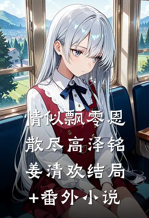情似飘零恩散尽高泽铭姜清欢结局+番外小说