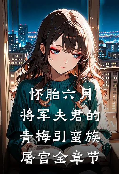 怀胎六月，将军夫君的青梅引蛮族屠宫全章节