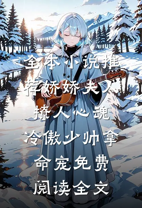 全本小说推荐娇娇夫人撩人心魂,冷傲少帅拿命宠免费阅读全文