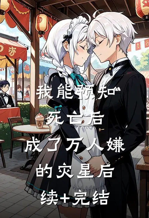我能预知死亡后，成了万人嫌的灾星后续+完结