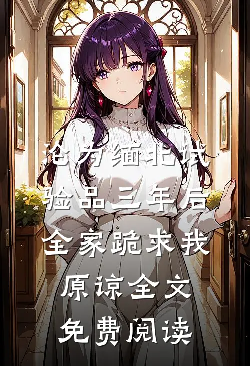 沦为缅北试验品三年后，全家跪求我原谅全文免费阅读