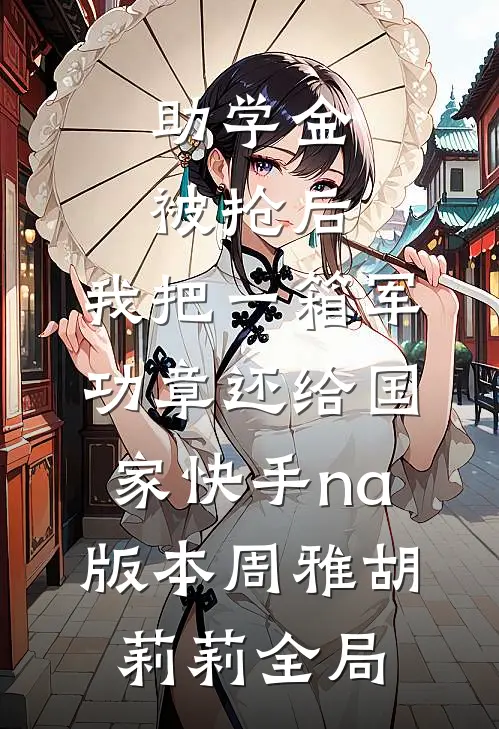 助学金被抢后，我把一箱军功章还给国家快手na版本周雅胡莉莉全局
