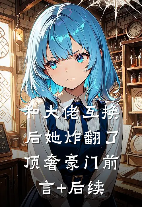 和大佬互换后她炸翻了顶奢豪门前言+后续