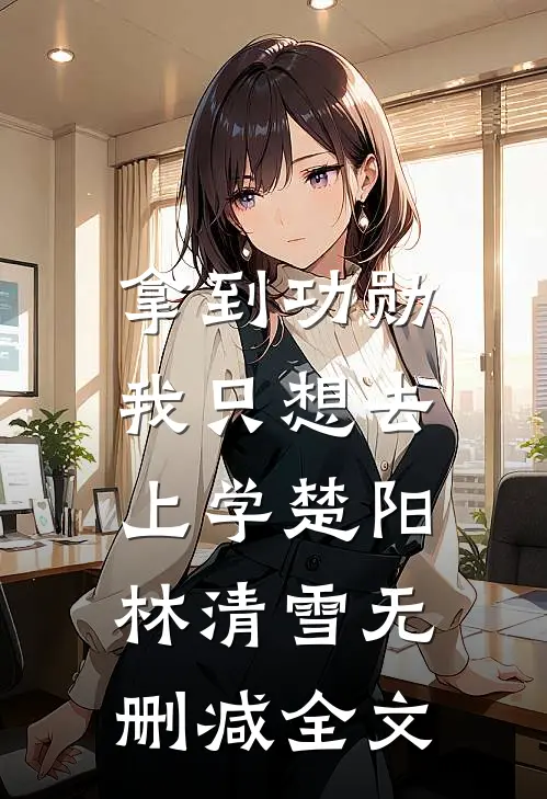 拿到功勋，我只想去上学楚阳林清雪无删减全文