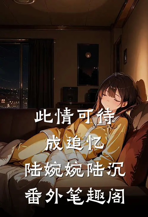 此情可待成追忆：陆婉婉陆沉番外笔趣阁