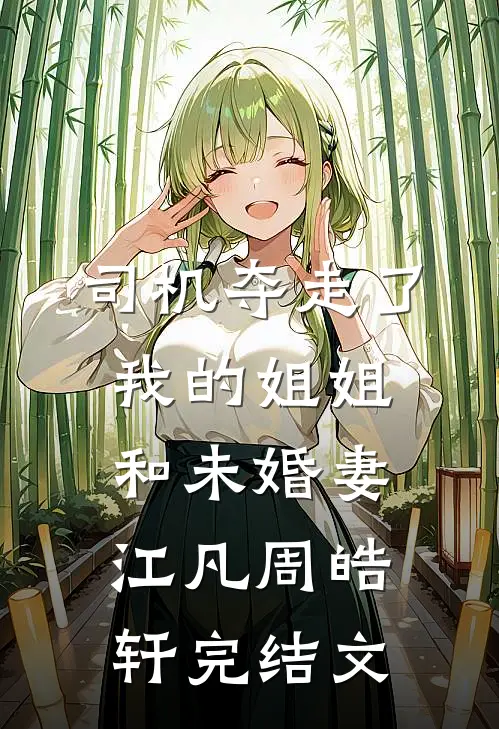 司机夺走了我的姐姐和未婚妻江凡周皓轩完结文