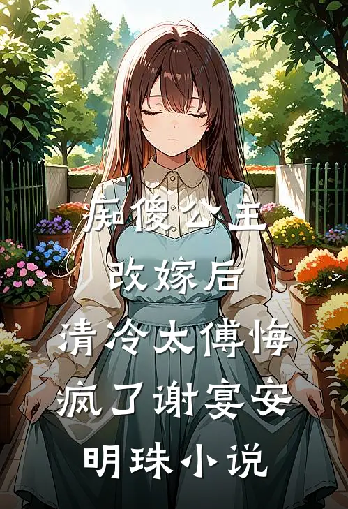 痴傻公主改嫁后，清冷太傅悔疯了谢宴安明珠小说
