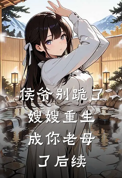 侯爷别跪了，嫂嫂重生成你老母了后续