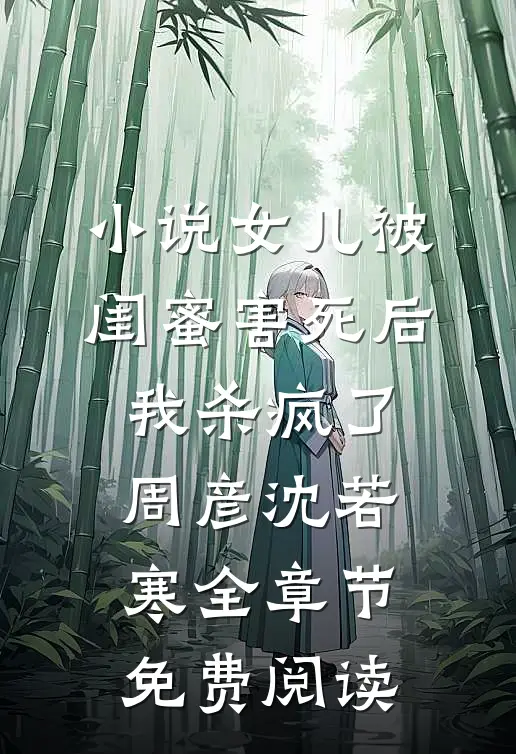 小说女儿被闺蜜害死后，我杀疯了周彦沈若寒全章节免费阅读