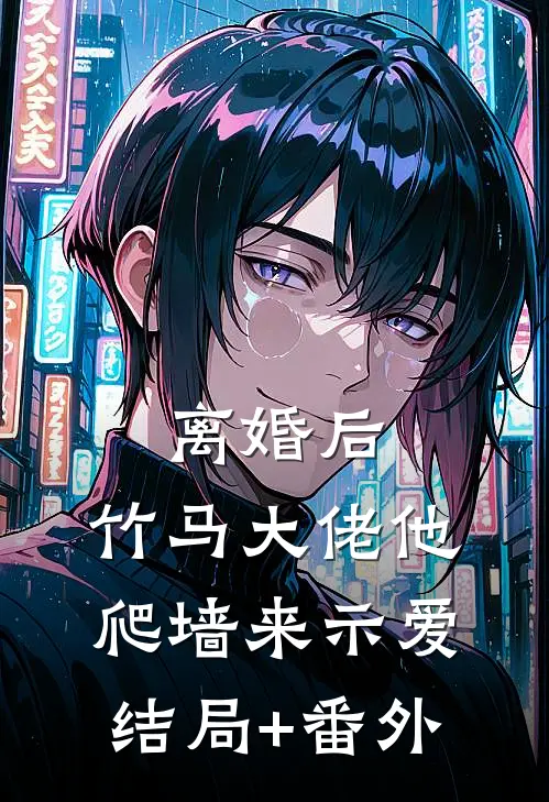 离婚后，竹马大佬他爬墙来示爱结局+番外