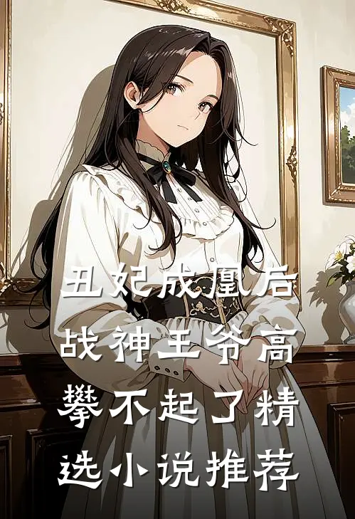 丑妃成凰后,战神王爷高攀不起了精选推荐