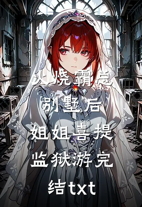 火烧霸总别墅后，姐姐喜提监狱游完结txt