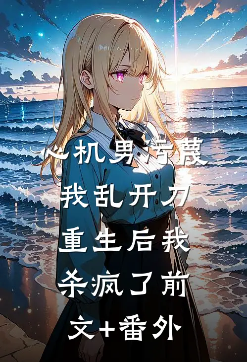 心机男污蔑我乱开刀，重生后我杀疯了前文+番外
