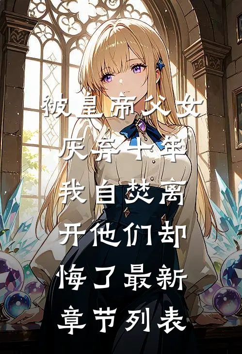 被皇帝父女厌弃十年，我自焚离开他们却悔了最新章节列表