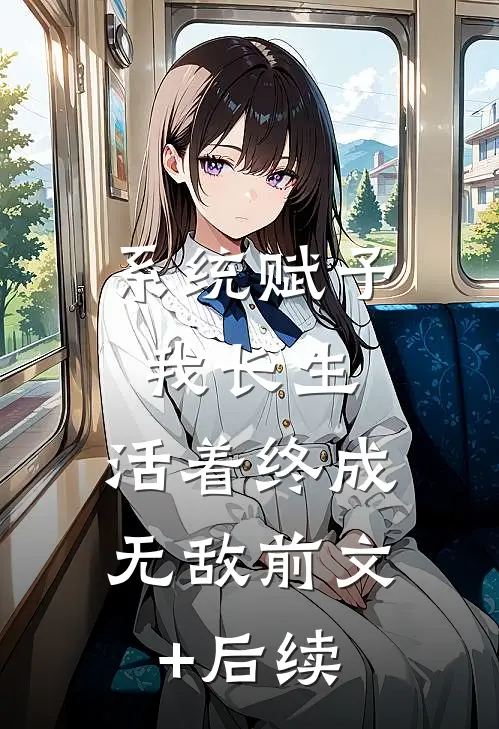 系统赋予我长生，活着终成无敌前文+后续
