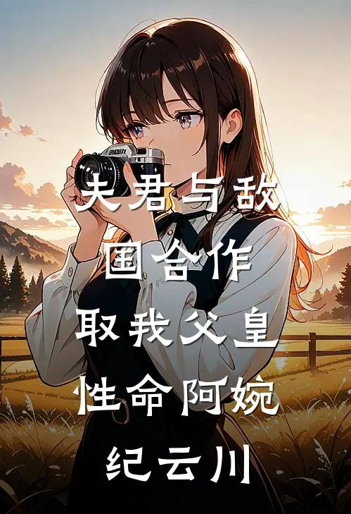 夫君与敌国合作，取我父皇性命阿婉纪云川