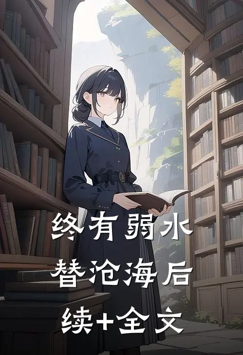 终有弱水替沧海后续+全文
