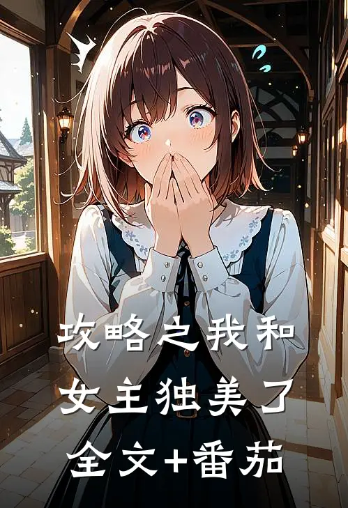 攻略之我和女主独美了全文+番茄