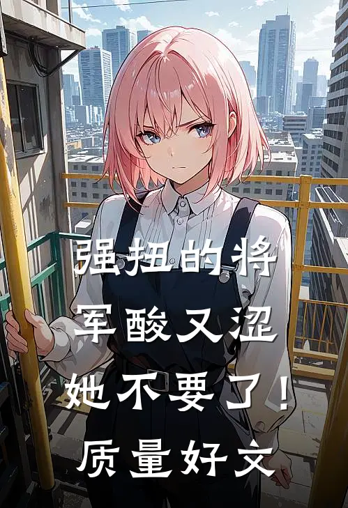 强扭的将军酸又涩，她不要了！质量好文