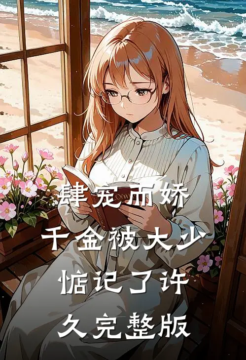 肆宠而娇,千金被大少惦记了许久完整版