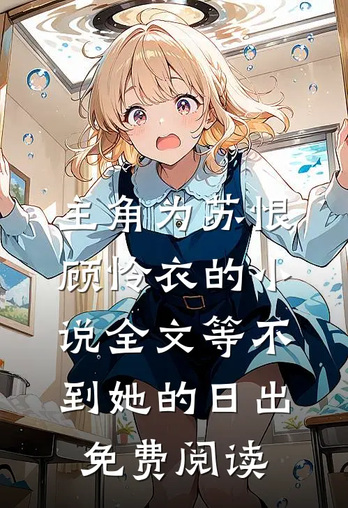 主角为苏恨顾怜衣的小说全文等不到她的日出免费阅读