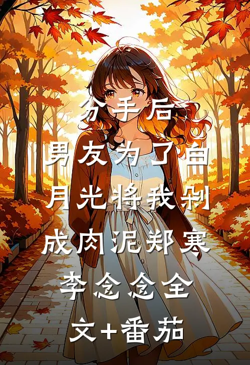 分手后，男友为了白月光将我剁成肉泥郑寒李念念全文+番茄
