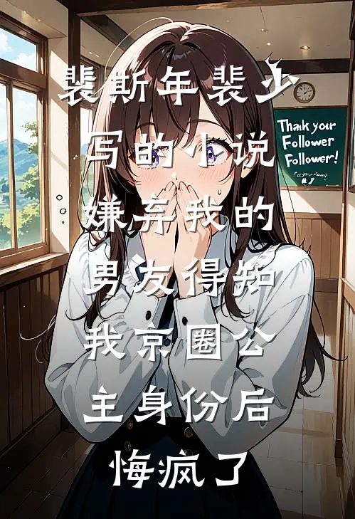 裴斯年裴少写的小说嫌弃我的男友得知我京圈公主身份后，悔疯了