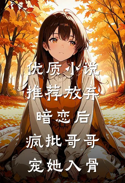 优质小说推荐放弃暗恋后，疯批哥哥宠她入骨
