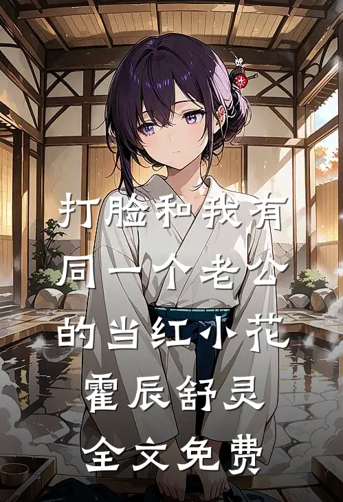 打脸和我有同一个老公的当红小花霍辰舒灵全文免费