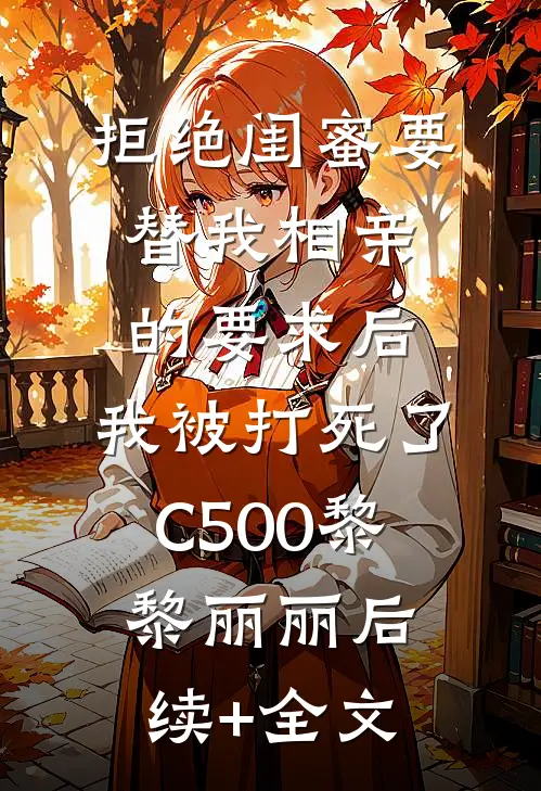 拒绝闺蜜要替我相亲的要求后，我被打死了C500黎黎丽丽后续+全文