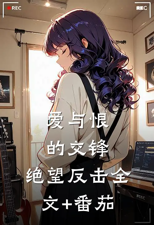 爱与恨的交锋：绝望反击全文+番茄