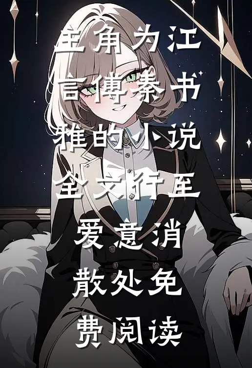 主角为江言傅秦书雅的小说全文行至爱意消散处免费阅读