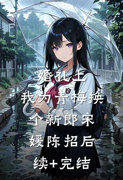婚礼上，我为青梅换个新郎宋媛陈招后续+完结