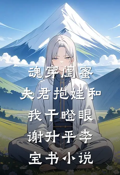 魂穿闺蜜：夫君抱娃和我干瞪眼谢升平李宝书小说