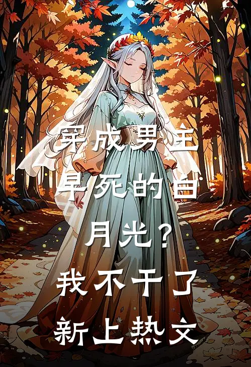 穿成男主早死的白月光？我不干了新上热文