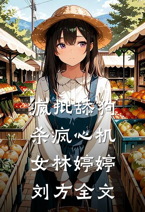 疯批舔狗杀疯心机女林婷婷刘方全文