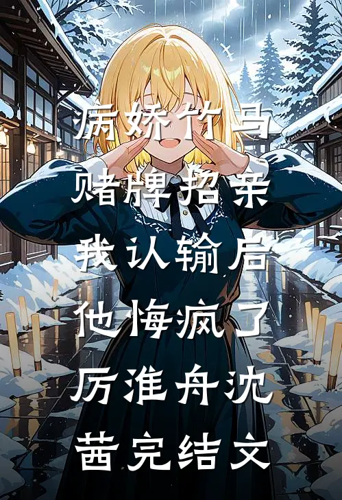 病娇竹马赌牌招亲，我认输后他悔疯了厉淮舟沈茜完结文