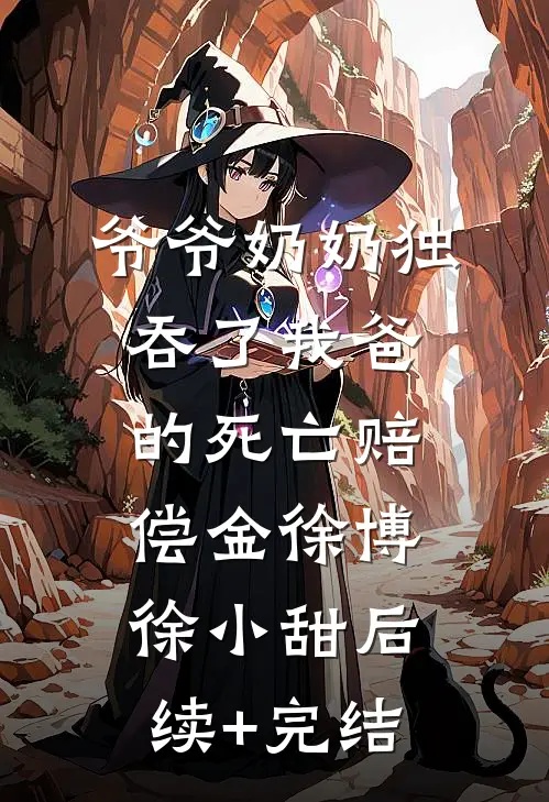 爷爷奶奶独吞了我爸的死亡赔偿金徐博徐小甜后续+完结