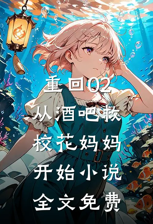 重回02：从酒吧救校花妈妈开始小说全文免费